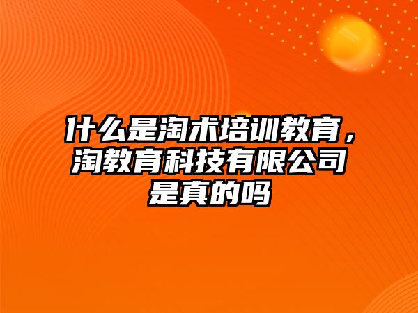 什么是淘術培訓教育，淘教育科技有限公司是真的嗎